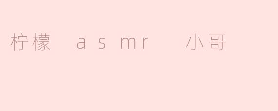 柠檬 asmr 小哥